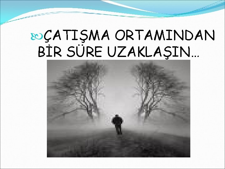  ÇATIŞMA ORTAMINDAN BİR SÜRE UZAKLAŞIN… 