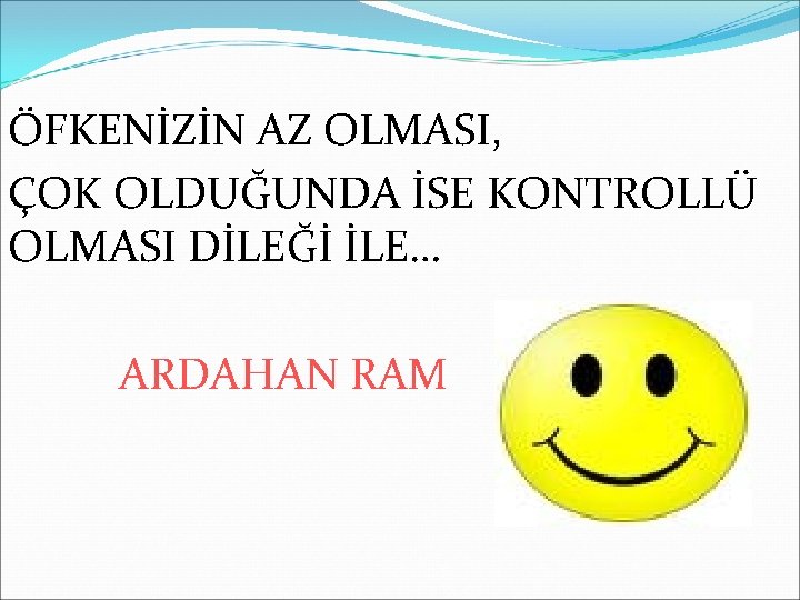 ÖFKENİZİN AZ OLMASI, ÇOK OLDUĞUNDA İSE KONTROLLÜ OLMASI DİLEĞİ İLE… ARDAHAN RAM 