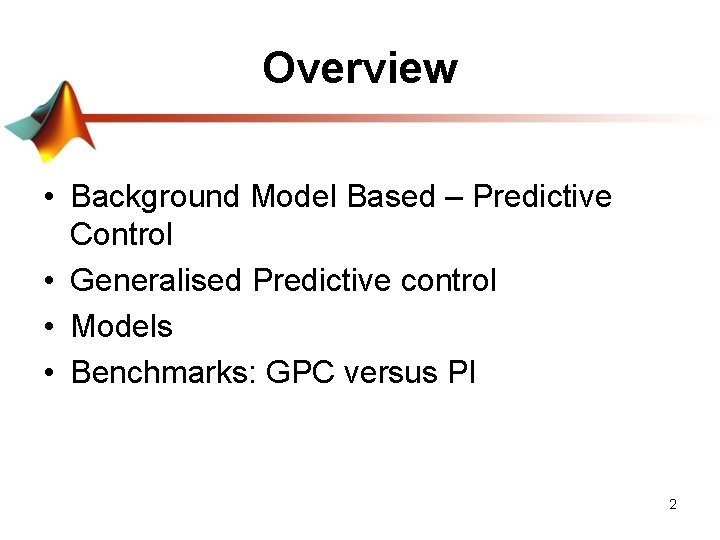 Overview • Background Model Based – Predictive Control • Generalised Predictive control • Models