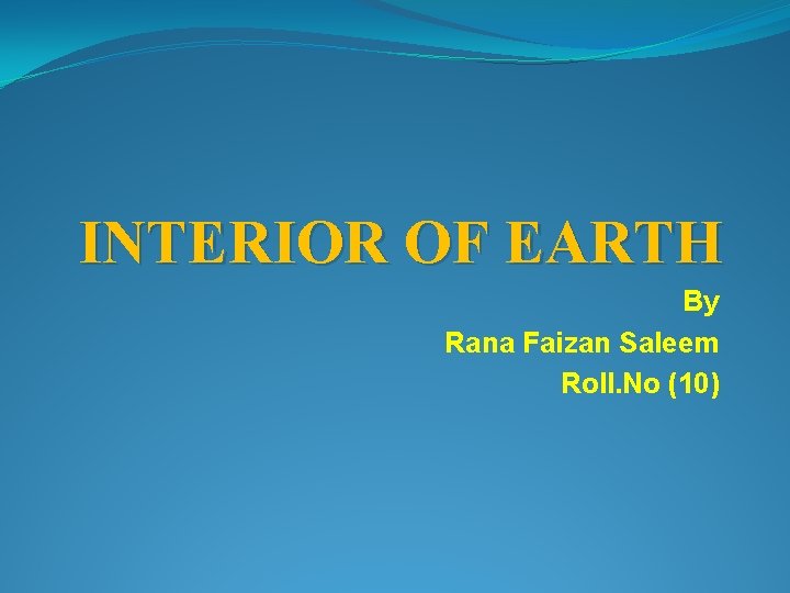 INTERIOR OF EARTH By Rana Faizan Saleem Roll. No (10) 