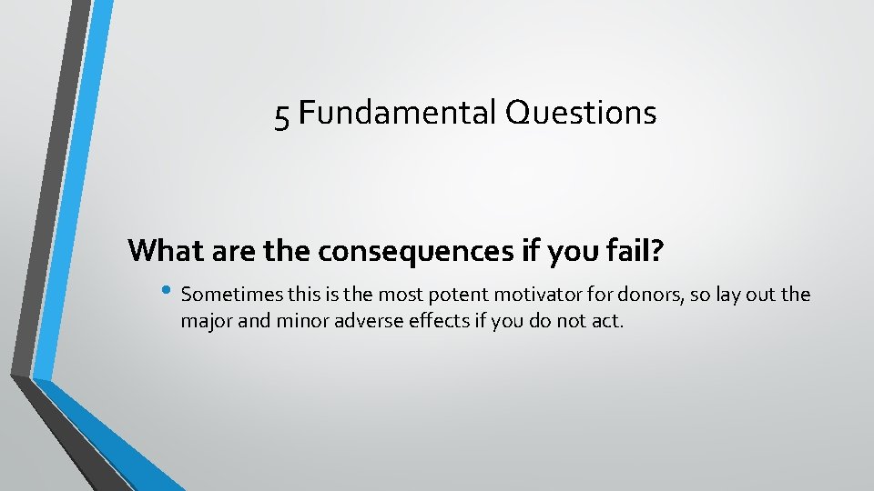 5 Fundamental Questions What are the consequences if you fail? • Sometimes this is
