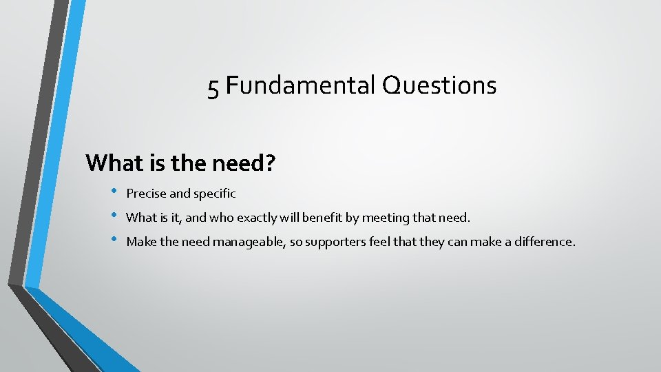 5 Fundamental Questions What is the need? • • • Precise and specific What