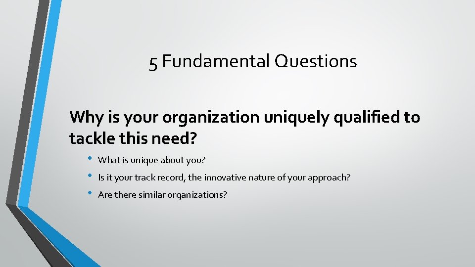 5 Fundamental Questions Why is your organization uniquely qualified to tackle this need? •