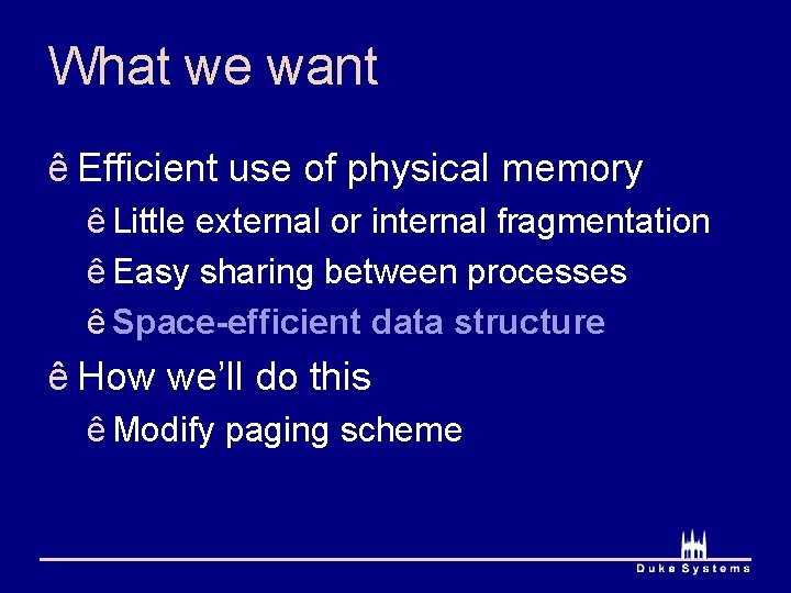 What we want ê Efficient use of physical memory ê Little external or internal