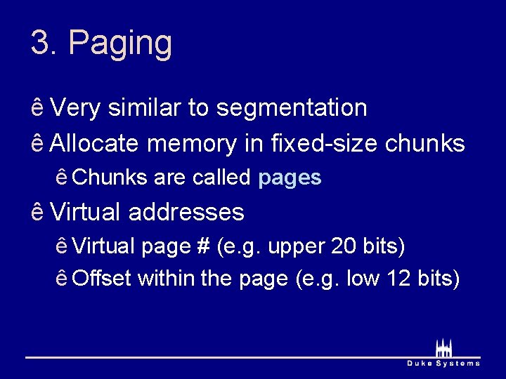 3. Paging ê Very similar to segmentation ê Allocate memory in fixed-size chunks ê
