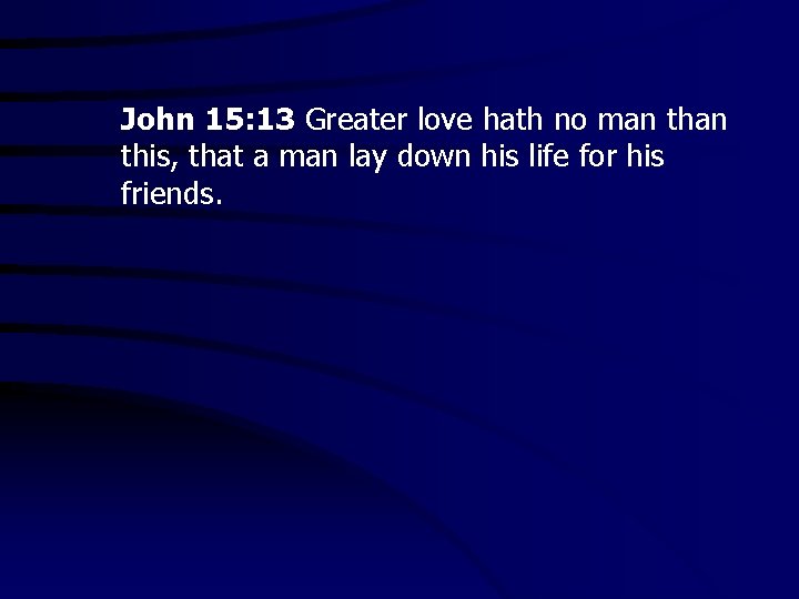 John 15: 13 Greater love hath no man this, that a man lay down