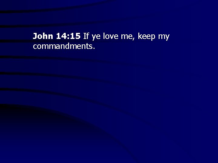 John 14: 15 If ye love me, keep my commandments. 