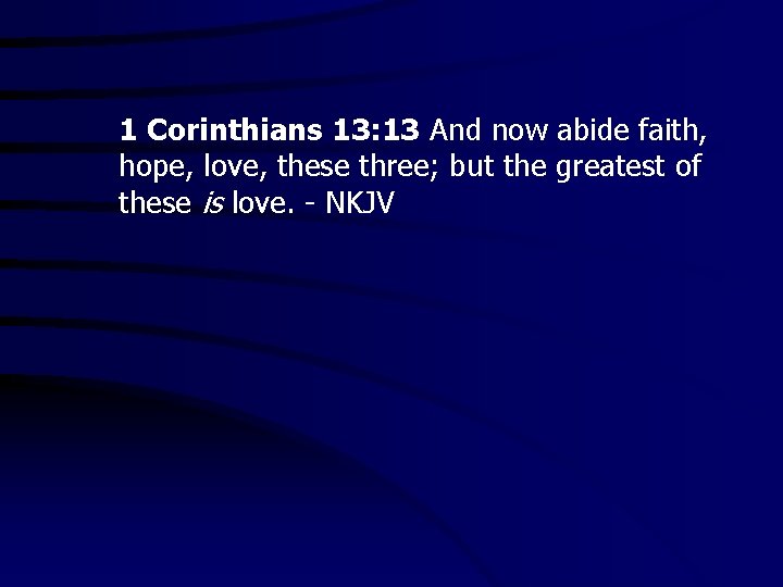 1 Corinthians 13: 13 And now abide faith, hope, love, these three; but the