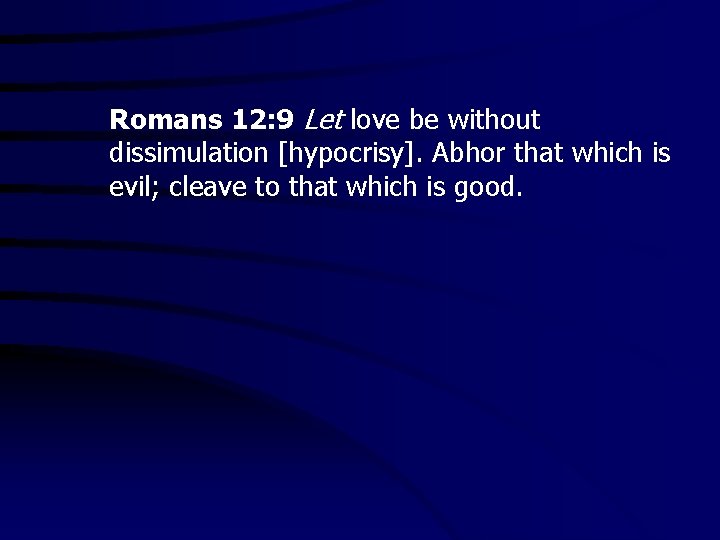 Romans 12: 9 Let love be without dissimulation [hypocrisy]. Abhor that which is evil;