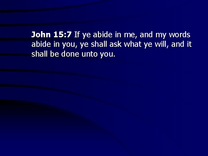 John 15: 7 If ye abide in me, and my words abide in you,