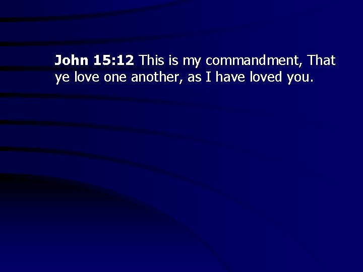 John 15: 12 This is my commandment, That ye love one another, as I
