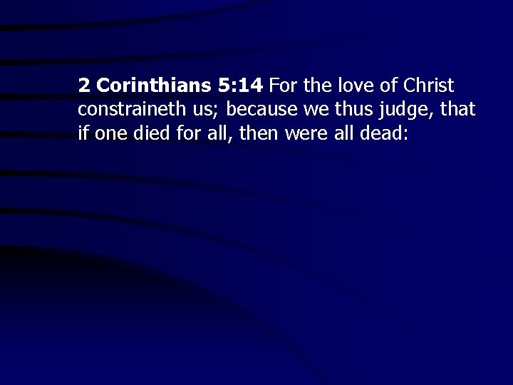 2 Corinthians 5: 14 For the love of Christ constraineth us; because we thus