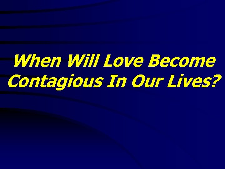 When Will Love Become Contagious In Our Lives? 