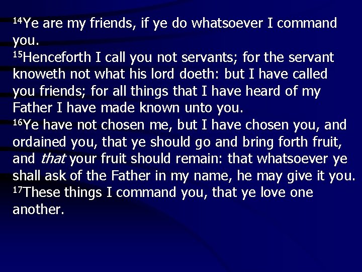 14 Ye are my friends, if ye do whatsoever I command you. 15 Henceforth