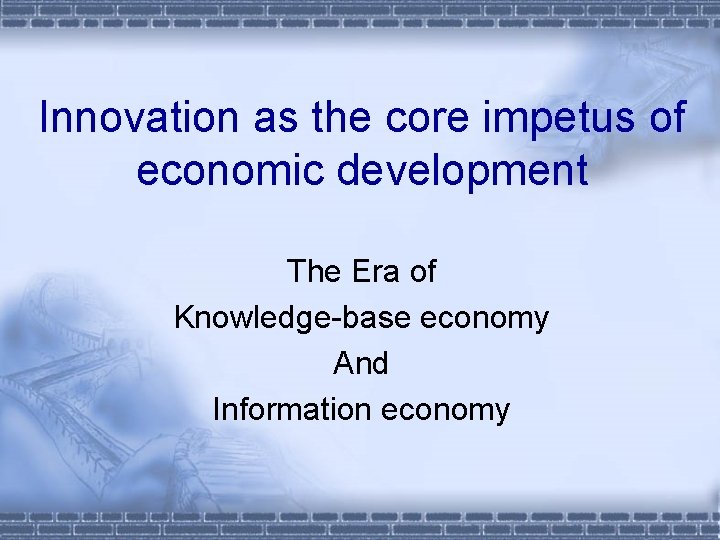 Innovation as the core impetus of economic development The Era of Knowledge-base economy And