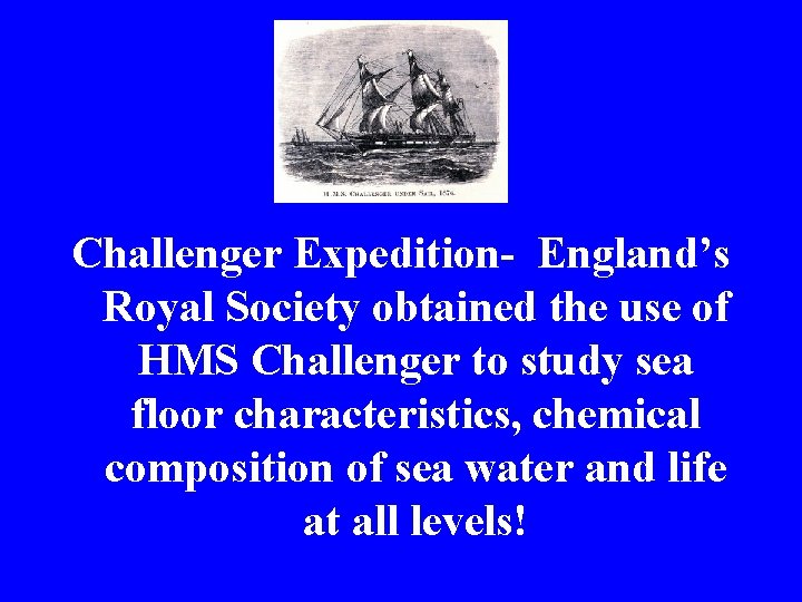 Challenger Expedition- England’s Royal Society obtained the use of HMS Challenger to study sea