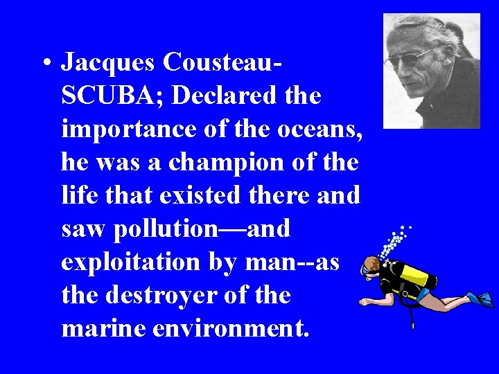  • Jacques Cousteau. SCUBA; Declared the importance of the oceans, he was a