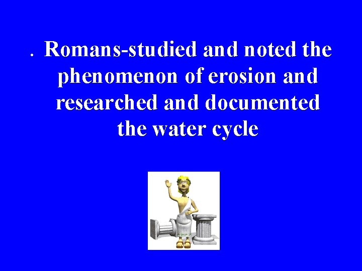 . Romans-studied and noted the phenomenon of erosion and researched and documented the water