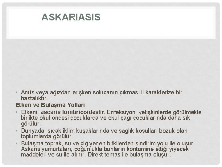 ASKARIASIS • Anüs veya ağızdan erişken solucanın çıkması il karakterize bir hastalıktır. Etken ve