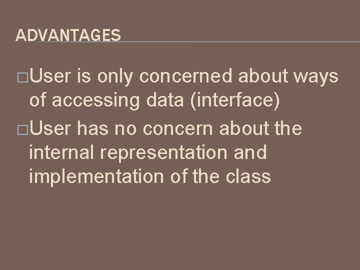 ADVANTAGES �User is only concerned about ways of accessing data (interface) �User has no