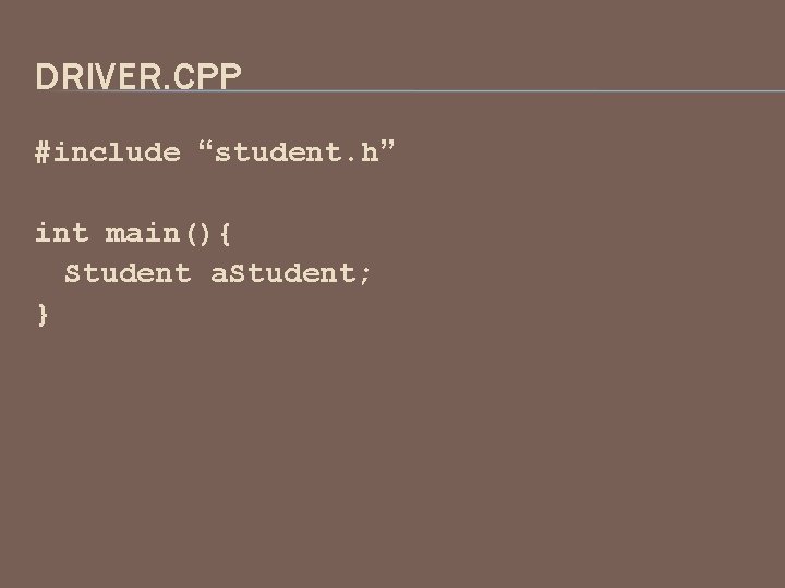 DRIVER. CPP #include “student. h” int main(){ Student a. Student; } 