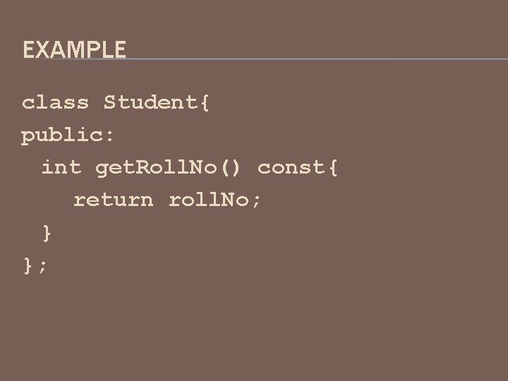 EXAMPLE class Student{ public: int get. Roll. No() const{ return roll. No; } };