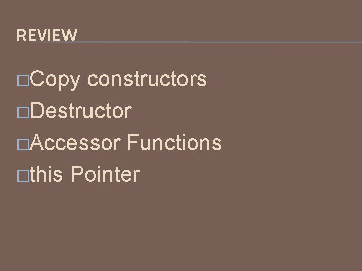 REVIEW �Copy constructors �Destructor �Accessor Functions �this Pointer 