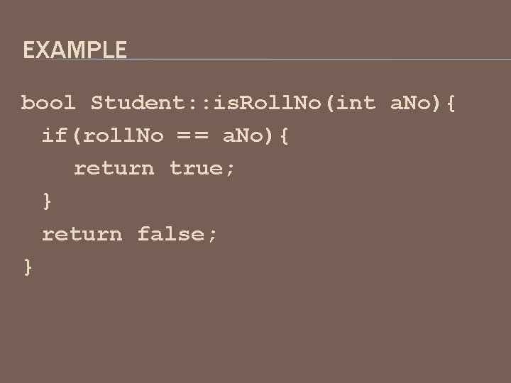 EXAMPLE bool Student: : is. Roll. No(int a. No){ if(roll. No = = a.