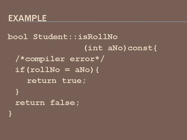 EXAMPLE bool Student: : is. Roll. No (int a. No)const{ /*compiler error*/ if(roll. No