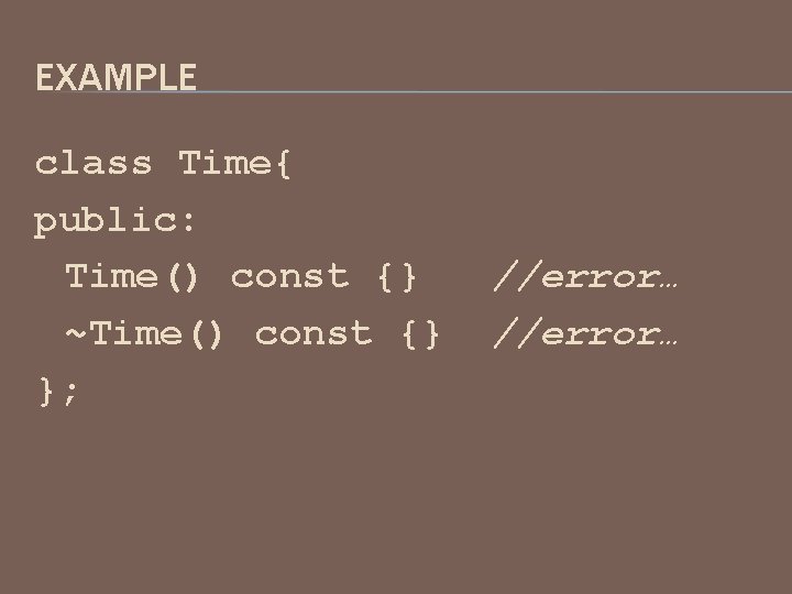 EXAMPLE class Time{ public: Time() const {} ~Time() const {} }; //error… 
