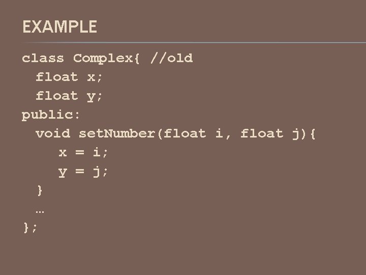 EXAMPLE class Complex{ //old float x; float y; public: void set. Number(float i, float