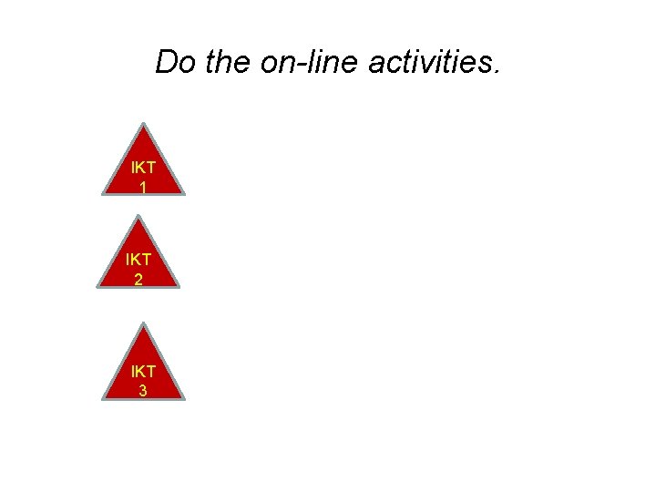 Do the on-line activities. IKT 1 IKT 2 IKT 3 