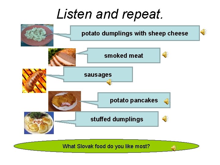 Listen and repeat. potato dumplings with sheep cheese smoked meat sausages potato pancakes stuffed