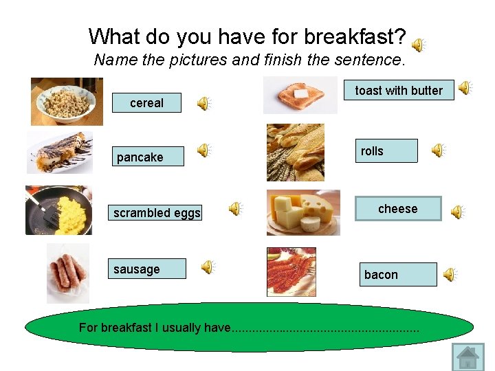 What do you have for breakfast? Name the pictures and finish the sentence. cereal