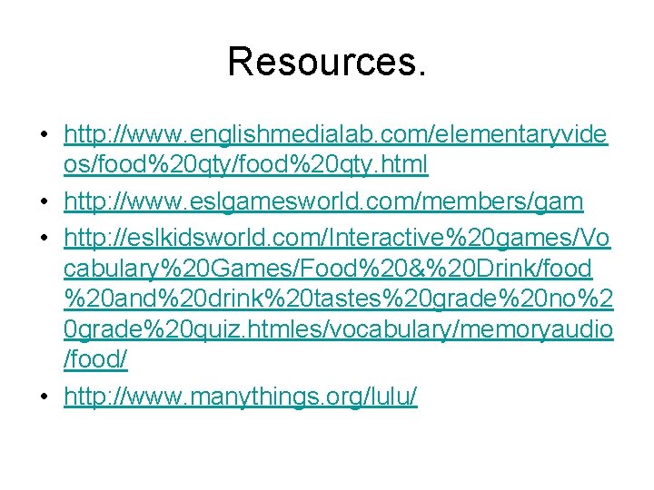 Resources. • http: //www. englishmedialab. com/elementaryvide os/food%20 qty. html • http: //www. eslgamesworld. com/members/gam