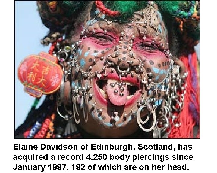Elaine Davidson of Edinburgh, Scotland, has acquired a record 4, 250 body piercings since