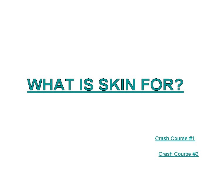 WHAT IS SKIN FOR? Crash Course #1 Crash Course #2 