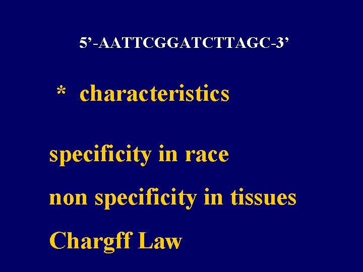 5’-AATTCGGATCTTAGC-3’ * characteristics specificity in race non specificity in tissues Chargff Law 