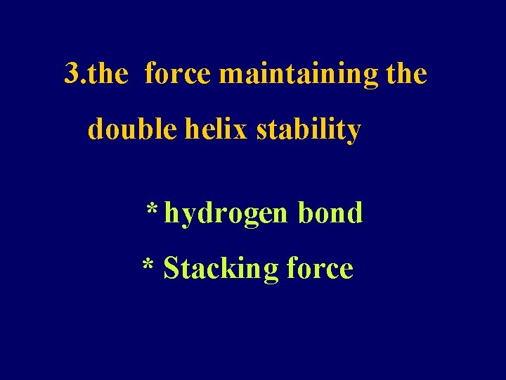 3. the force maintaining the double helix stability * hydrogen bond * Stacking force