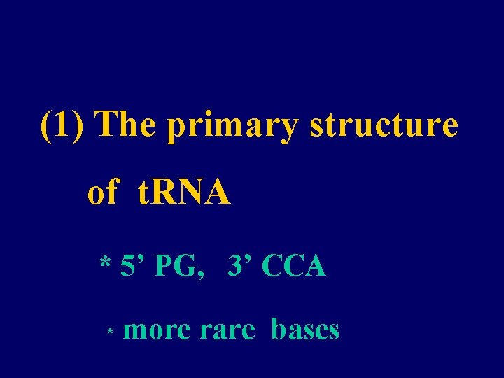(1) The primary structure of t. RNA * 5’ PG, 3’ CCA * more