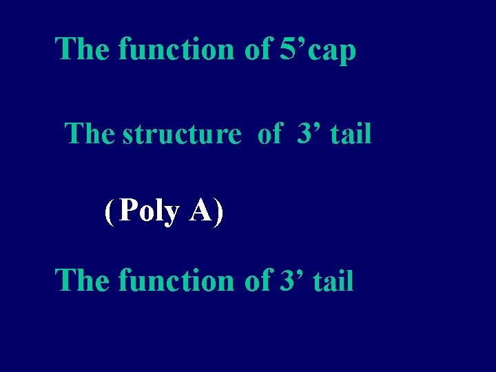 The function of 5’cap The structure of 3’ tail ( Poly A) The function