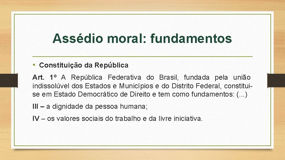 Assédio moral: fundamentos • Constituição da República Art. 1º A República Federativa do Brasil,