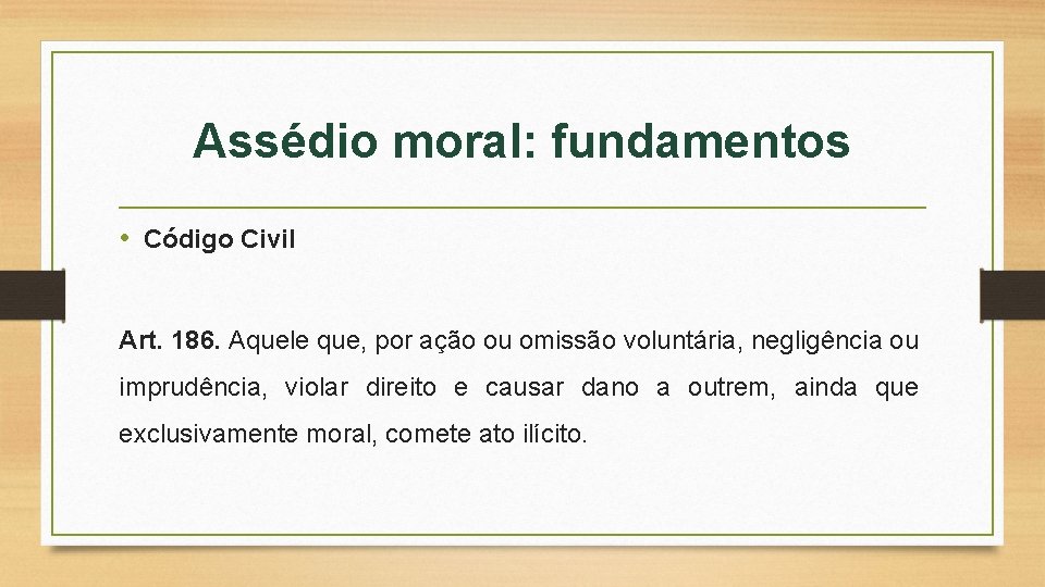 Assédio moral: fundamentos • Código Civil Art. 186. Aquele que, por ação ou omissão