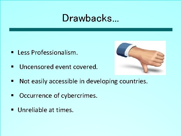 Drawbacks. . . § Less Professionalism. § Uncensored event covered. § Not easily accessible