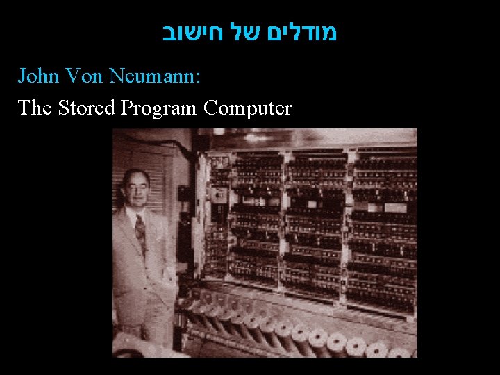  מודלים של חישוב John Von Neumann: The Stored Program Computer 