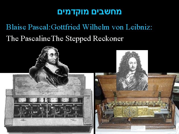  מחשבים מוקדמים Blaise Pascal: Gottfried Wilhelm von Leibniz: The Pascaline. The Stepped Reckoner
