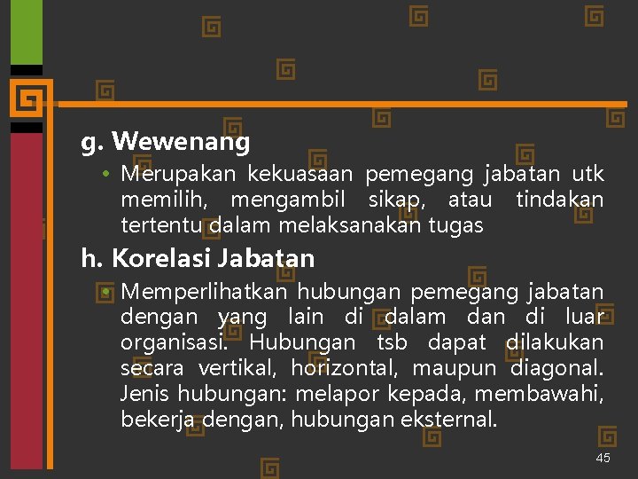 g. Wewenang • Merupakan kekuasaan pemegang jabatan utk memilih, mengambil sikap, atau tindakan tertentu