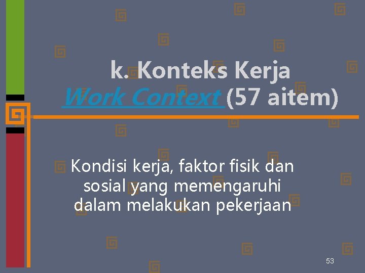 k. Konteks Kerja Work Context (57 aitem) Kondisi kerja, faktor fisik dan sosial yang