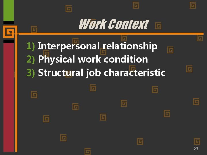 Work Context 1) Interpersonal relationship 2) Physical work condition 3) Structural job characteristic 54