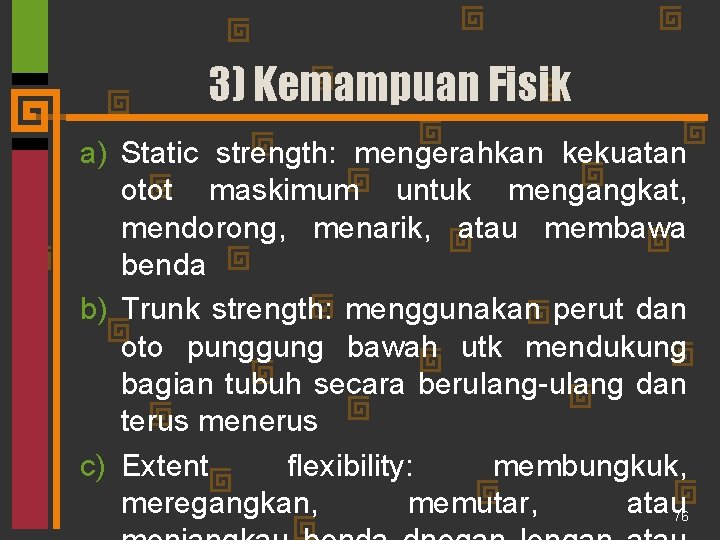 3) Kemampuan Fisik a) Static strength: mengerahkan kekuatan otot maskimum untuk mengangkat, mendorong, menarik,